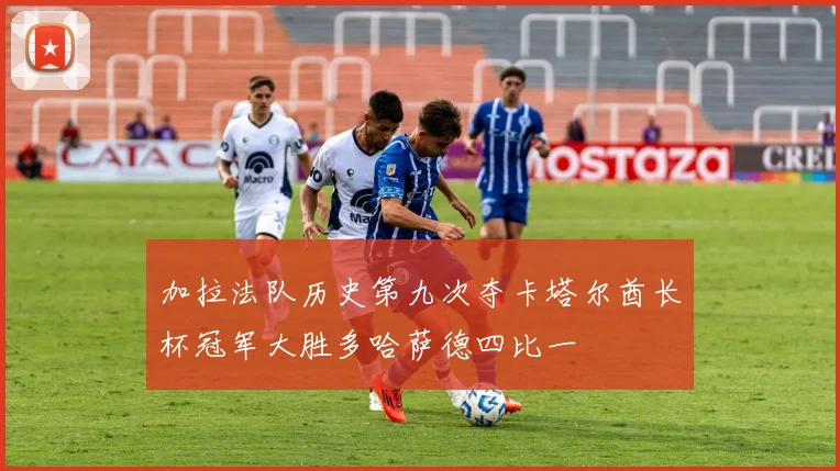 加拉法队历史第九次夺卡塔尔酋长杯冠军大胜多哈萨德四比一