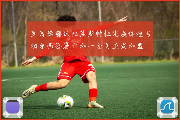罗马诺确认帕莱斯特拉完成体检与切尔西签署六加一合同正式加盟