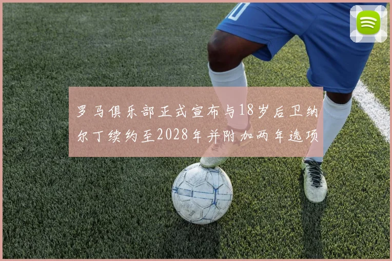 罗马俱乐部正式宣布与18岁后卫纳尔丁续约至2028年并附加两年选项