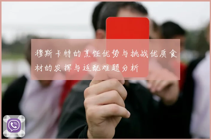 穆斯卡特的烹饪优势与挑战优质食材的发挥与适配难题分析