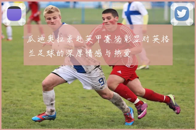 瓜迪奥拉亲赴英甲赛场彰显对英格兰足球的深厚情感与热爱