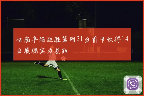 快船半场狂胜篮网31分首节仅得14分展现实力差距