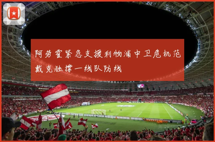 阿劳霍紧急支援利物浦中卫危机范戴克独撑一线队防线