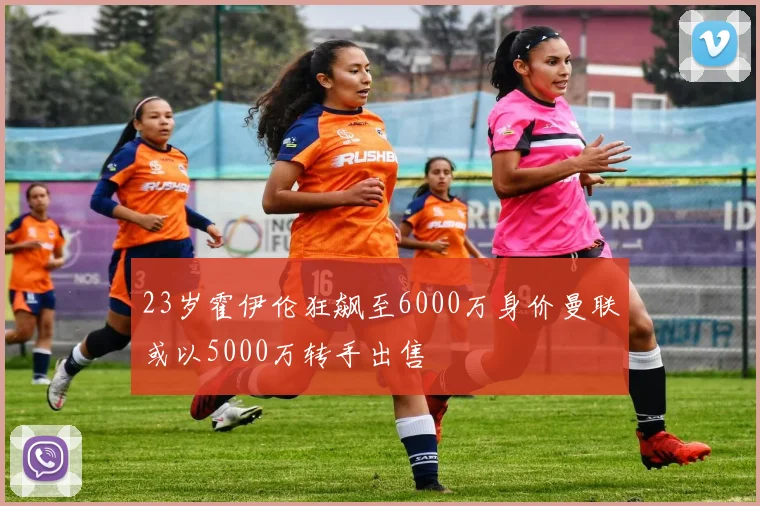 23岁霍伊伦狂飙至6000万身价曼联或以5000万转手出售