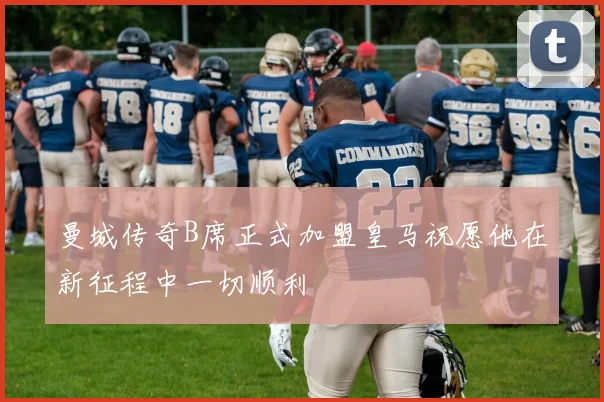 曼城传奇B席正式加盟皇马祝愿他在新征程中一切顺利