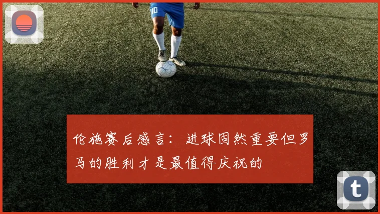 伦施赛后感言：进球固然重要但罗马的胜利才是最值得庆祝的