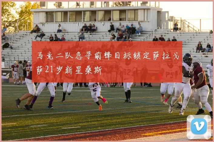马竞二队急寻前锋目标锁定萨拉戈萨21岁新星桑斯