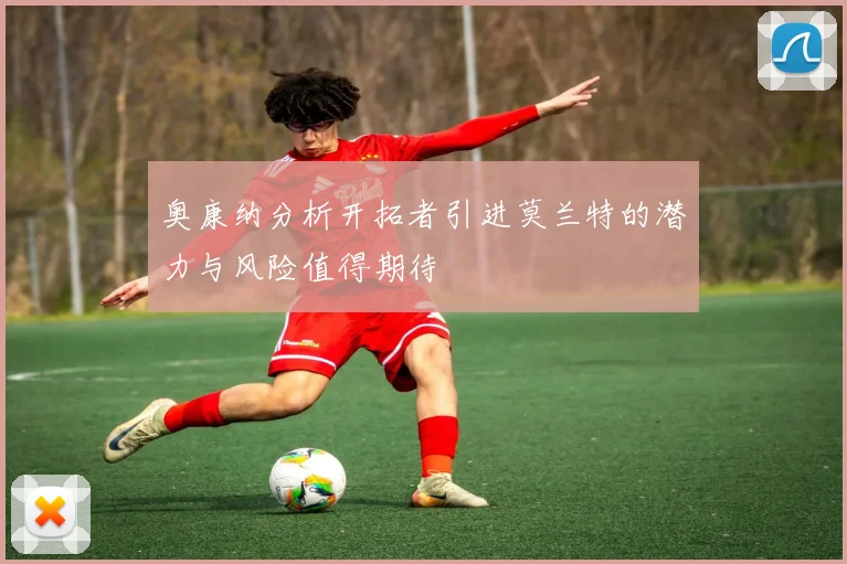 奥康纳分析开拓者引进莫兰特的潜力与风险值得期待