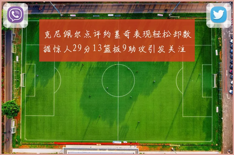 克尼佩尔点评约基奇表现轻松却数据惊人29分13篮板9助攻引发关注