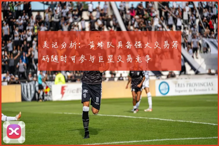 美记分析：黄蜂队具备强大交易筹码随时可参与巨星交易竞争