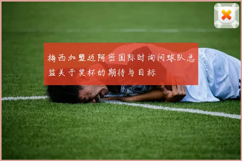 梅西加盟迈阿密国际时询问球队总监关于奖杯的期待与目标